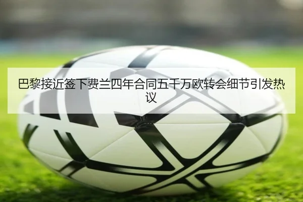 巴黎接近签下费兰四年合同五千万欧转会细节引发热议