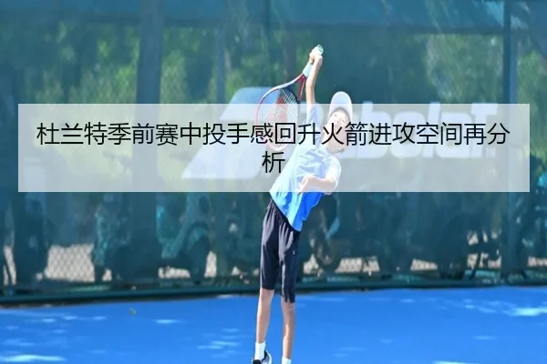 杜兰特季前赛中投手感回升火箭进攻空间再分析